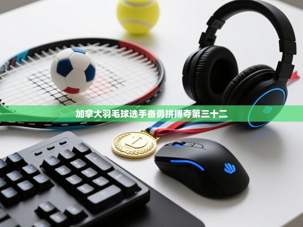 加拿大羽毛球选手奋勇拼搏夺第三十二 第2张