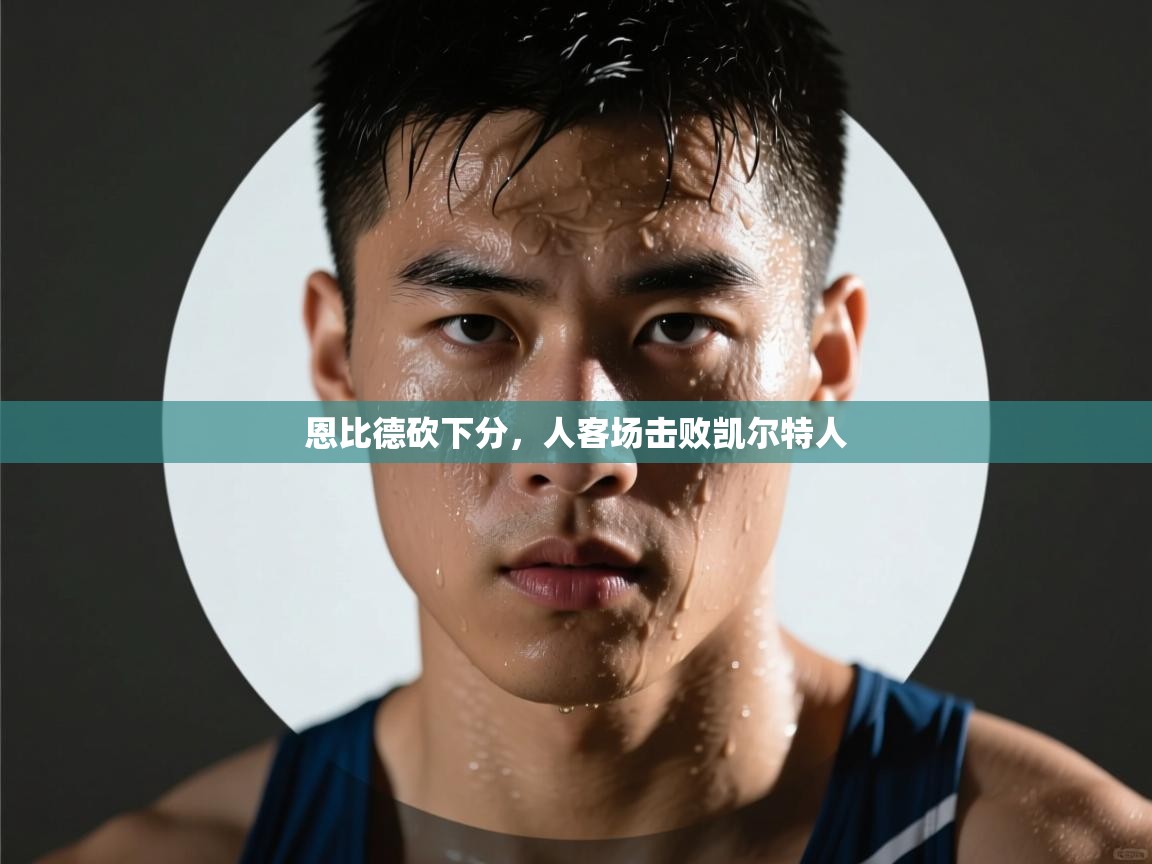 恩比德砍下分，人客场击败凯尔特人  第2张